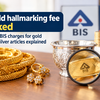 Gold hallmarking fee hiked by 67 per cent: New BIS charges for gold and silver articles explained